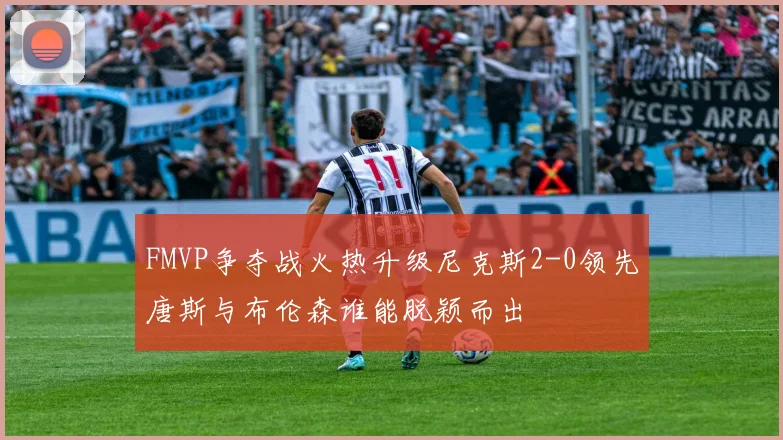 FMVP争夺战火热升级尼克斯2-0领先唐斯与布伦森谁能脱颖而出