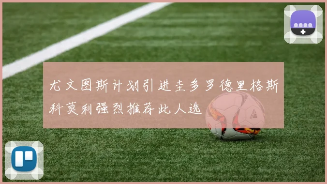 尤文图斯计划引进圭多罗德里格斯科莫利强烈推荐此人选